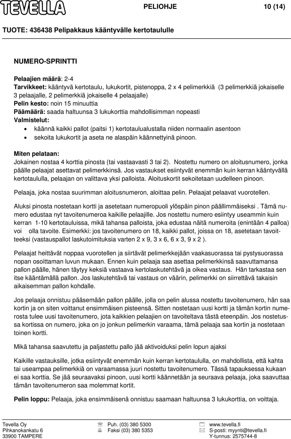 lukukortit ja aseta ne alaspäin käännettyinä pinoon. Jokainen nostaa 4 korttia pinosta (tai vastaavasti 3 tai 2). Nostettu numero on aloitusnumero, jonka päälle pelaajat asettavat pelimerkkinsä.