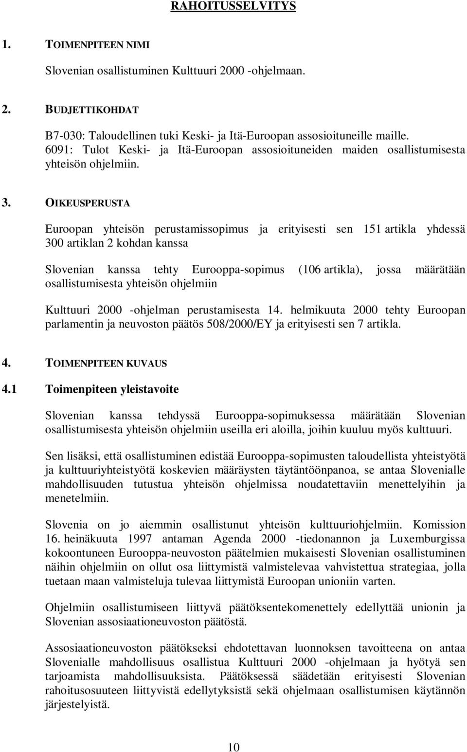 OIKEUSPERUSTA Euroopan yhteisön perustamissopimus ja erityisesti sen 151 artikla yhdessä 300 artiklan 2 kohdan kanssa Slovenian kanssa tehty Eurooppa-sopimus (106 artikla), jossa määrätään