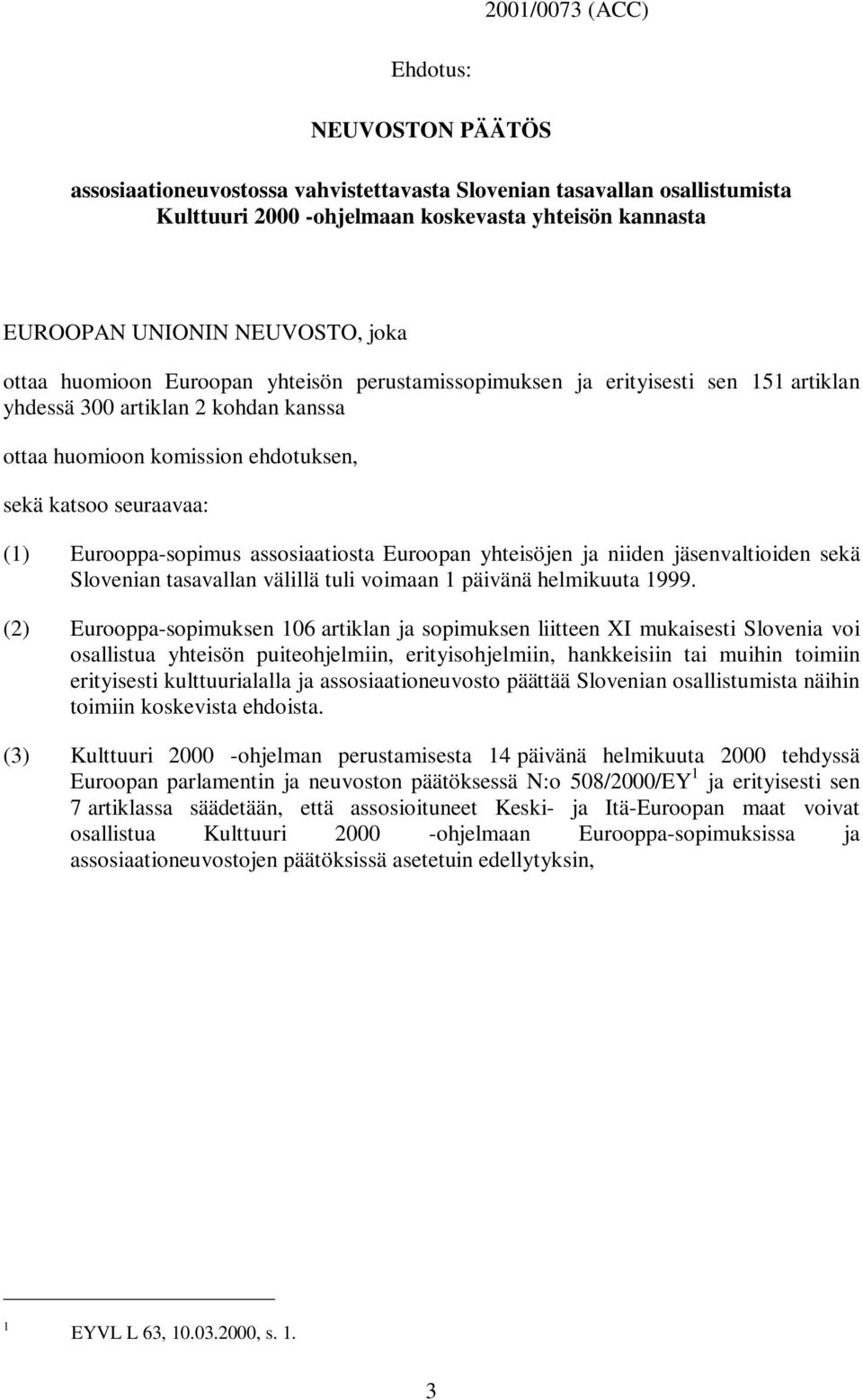 Eurooppa-sopimus assosiaatiosta Euroopan yhteisöjen ja niiden jäsenvaltioiden sekä Slovenian tasavallan välillä tuli voimaan 1 päivänä helmikuuta 1999.