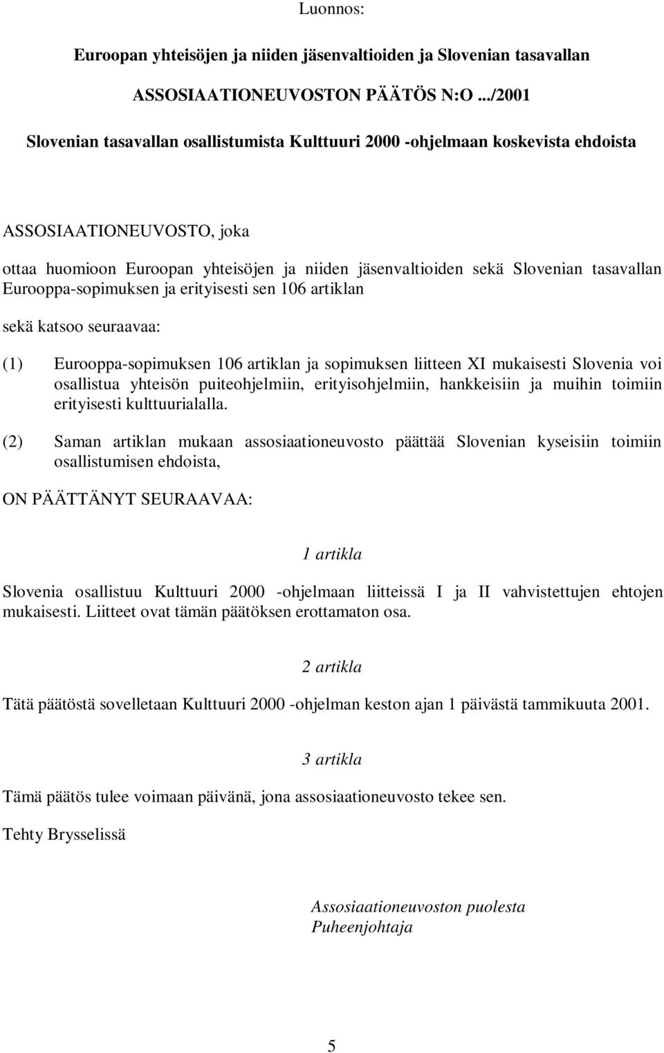 tasavallan Eurooppa-sopimuksen ja erityisesti sen 106 artiklan sekä katsoo seuraavaa: (1) Eurooppa-sopimuksen 106 artiklan ja sopimuksen liitteen XI mukaisesti Slovenia voi osallistua yhteisön