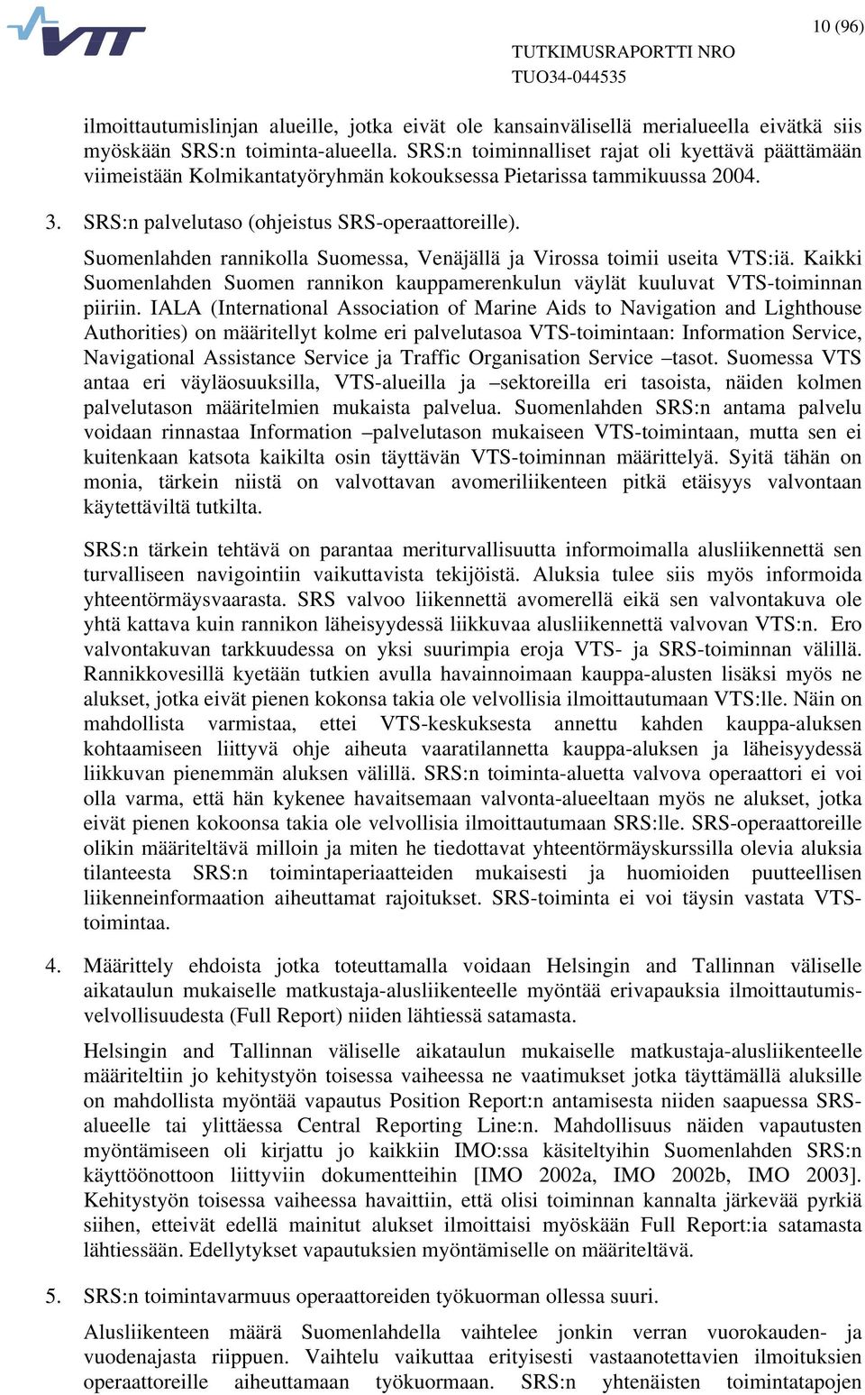 Suomenlahden rannikolla Suomessa, Venäjällä ja Virossa toimii useita VTS:iä. Kaikki Suomenlahden Suomen rannikon kauppamerenkulun väylät kuuluvat VTS-toiminnan piiriin.