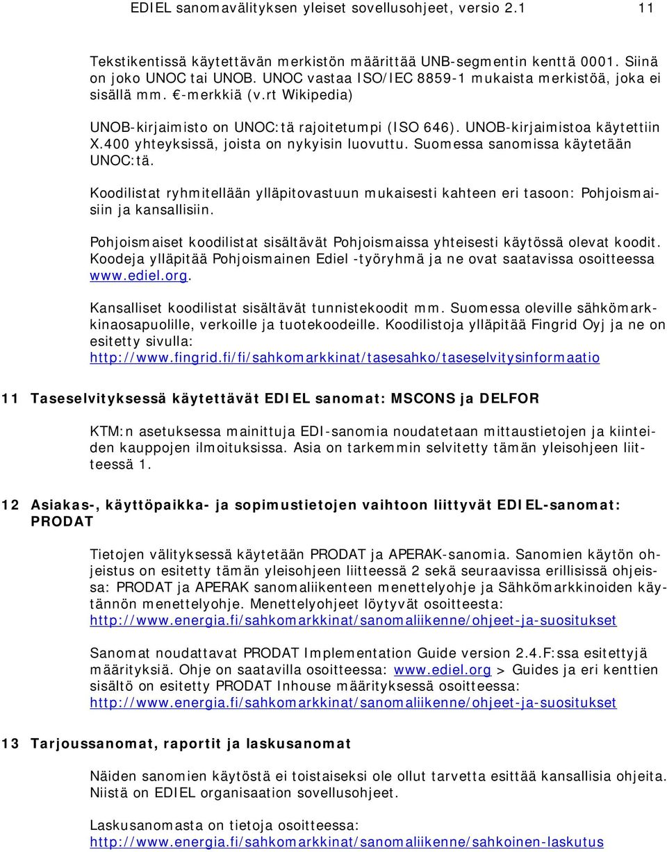 400 yhteyksissä, joista on nykyisin luovuttu. Suomessa sanomissa käytetään UNOC:tä. Koodilistat ryhmitellään ylläpitovastuun mukaisesti kahteen eri tasoon: Pohjoismaisiin ja kansallisiin.