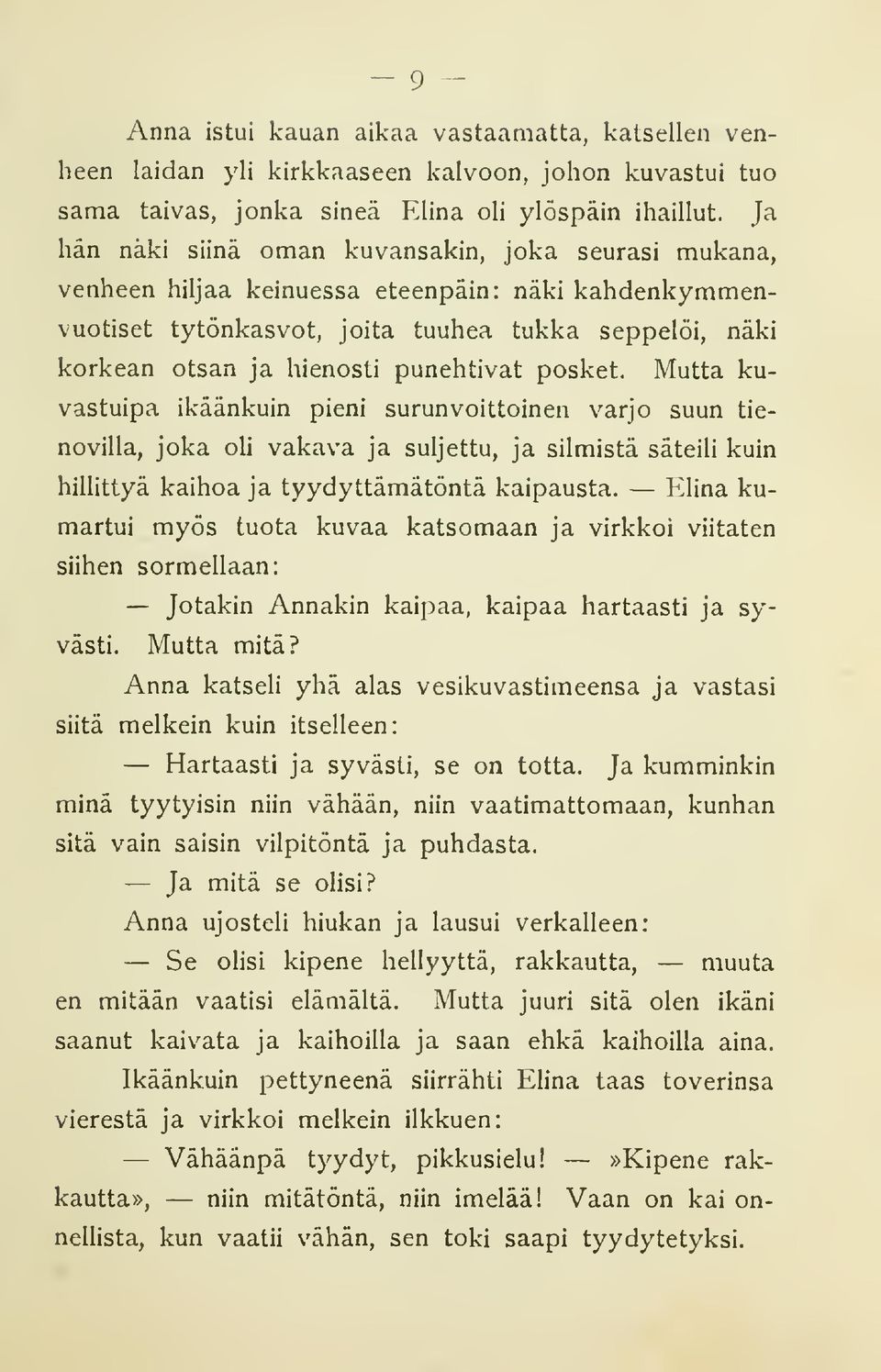 punehtivat posket. Mutta kuvastuipa ikäänkuin pieni surunvoittoinen varjo suun tienovilla, joka oh vakava ja suljettu, ja silmistä säteili kuin hillittyä kaihoa ja tyydyttämätöntä kaipausta.