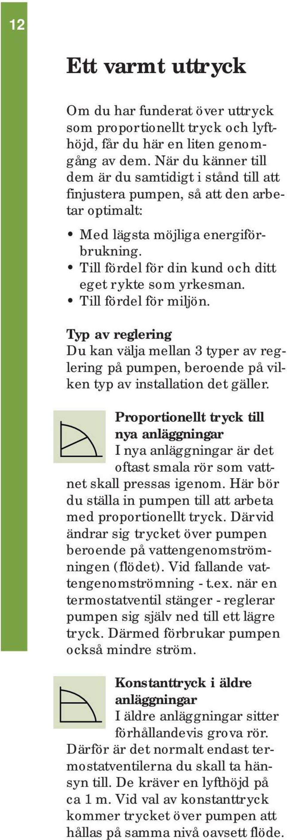 Till fördel för miljön. Typ av reglering Du kan välja mellan 3 typer av reglering på pumpen, beroende på vilken typ av installation det gäller.