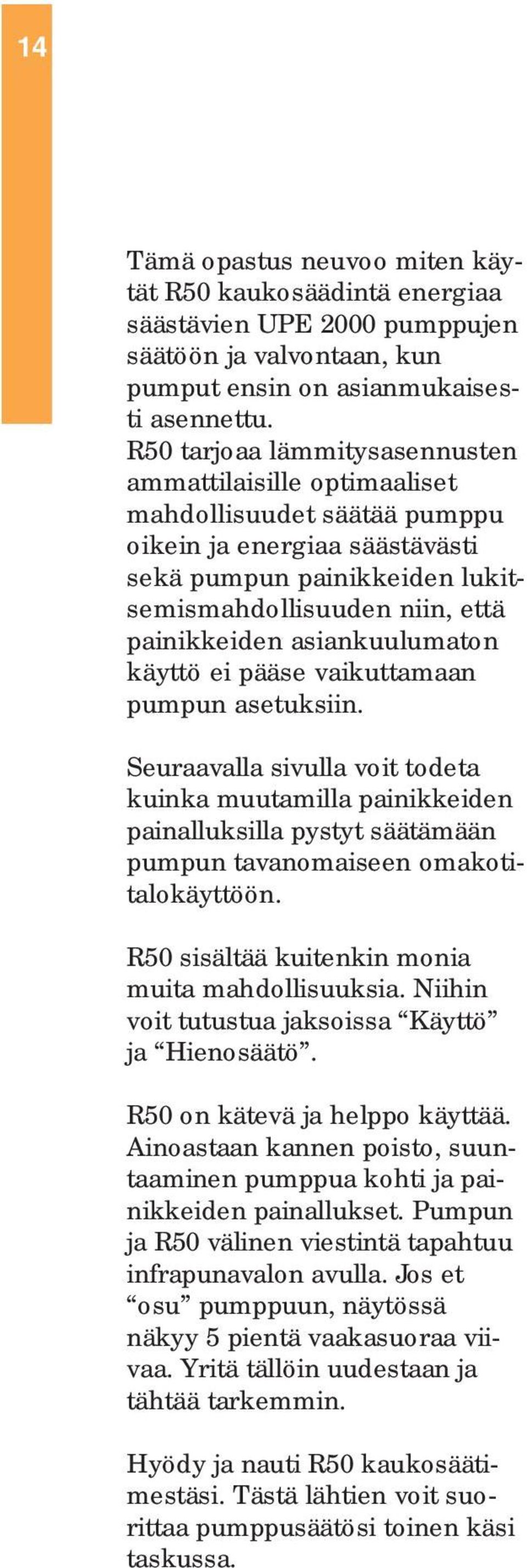 asiankuulumaton käyttö ei pääse vaikuttamaan pumpun asetuksiin. Seuraavalla sivulla voit todeta kuinka muutamilla painikkeiden painalluksilla pystyt säätämään pumpun tavanomaiseen omakotitalokäyttöön.