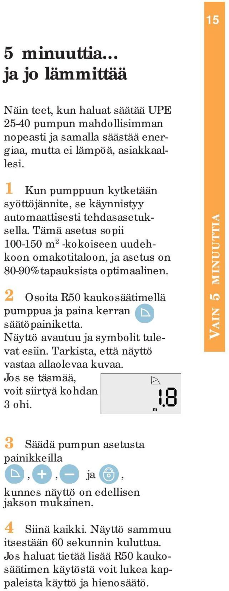 2 Osoita R50 kaukosäätimellä pumppua ja paina kerran säätöpainiketta. Näyttö avautuu ja symbolit tulevat esiin. Tarkista, että näyttö vastaa allaolevaa kuvaa. Jos se täsmää, voit siirtyä kohdan 3 ohi.