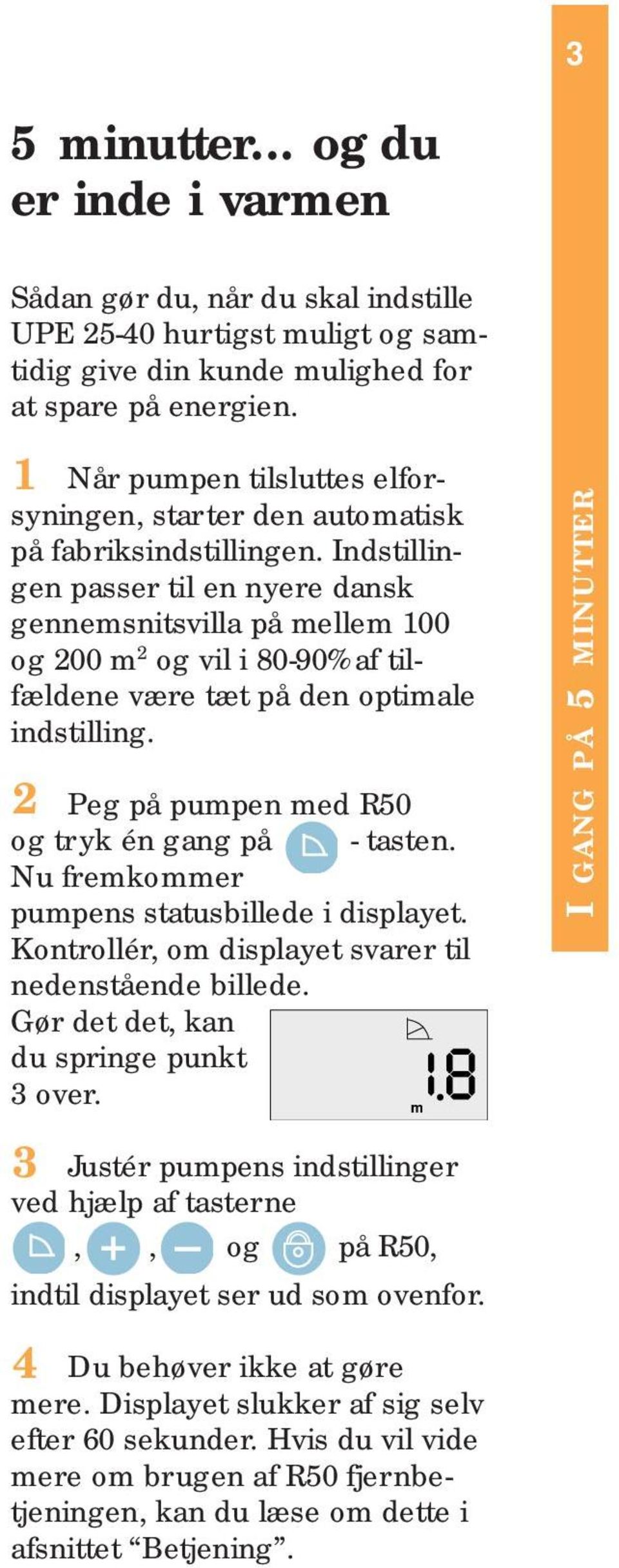 Indstillingen passer til en nyere dansk gennemsnitsvilla på mellem 100 og 200 m 2 og vil i 80-90% af tilfældene være tæt på den optimale indstilling.