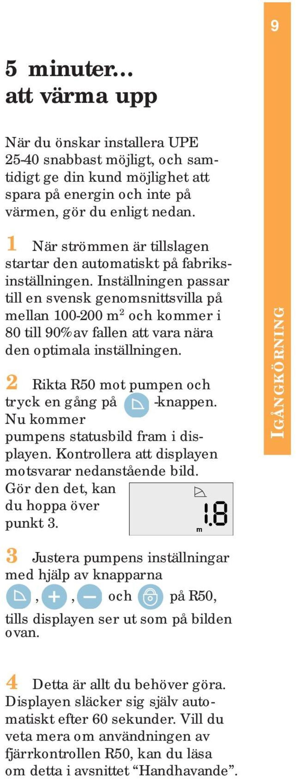 Inställningen passar till en svensk genomsnittsvilla på mellan 100-200 m 2 och kommer i 80 till 90% av fallen att vara nära den optimala inställningen.