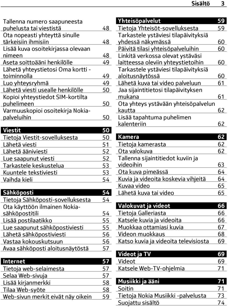 50 Tietoja Viestit-sovelluksesta 50 Lähetä viesti 51 Lähetä ääniviesti 52 Lue saapunut viesti 52 Tarkastele keskustelua 53 Kuuntele tekstiviesti 53 Vaihda kieli 54 Sähköposti 54 Tietoja