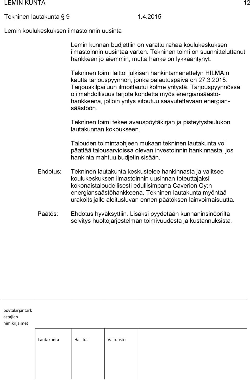 2015. Tarjouskilpailuun ilmoittautui kolme yritystä. Tarjouspyynnössä oli mahdollisuus tarjota kohdetta myös energiansäästöhankkeena, jolloin yritys sitoutuu saavutettavaan energiansäästöön.