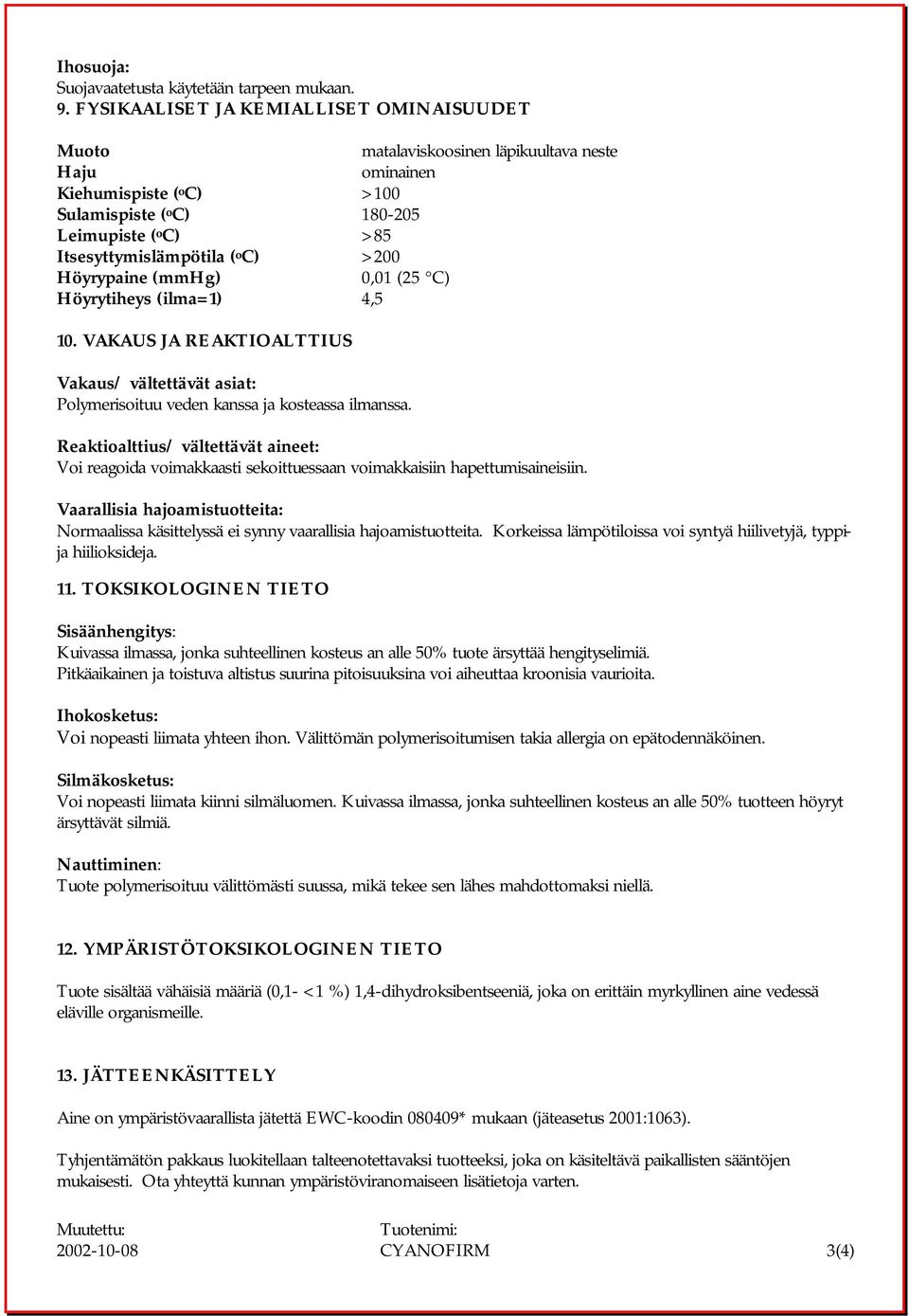 o C) >200 Höyrypaine (mmhg) 0,01 (25 C) Höyrytiheys (ilma=1) 4,5 10. VAKAUS JA REAKTIOALTTIUS Vakaus/ vältettävät asiat: Polymerisoituu veden kanssa ja kosteassa ilmanssa.