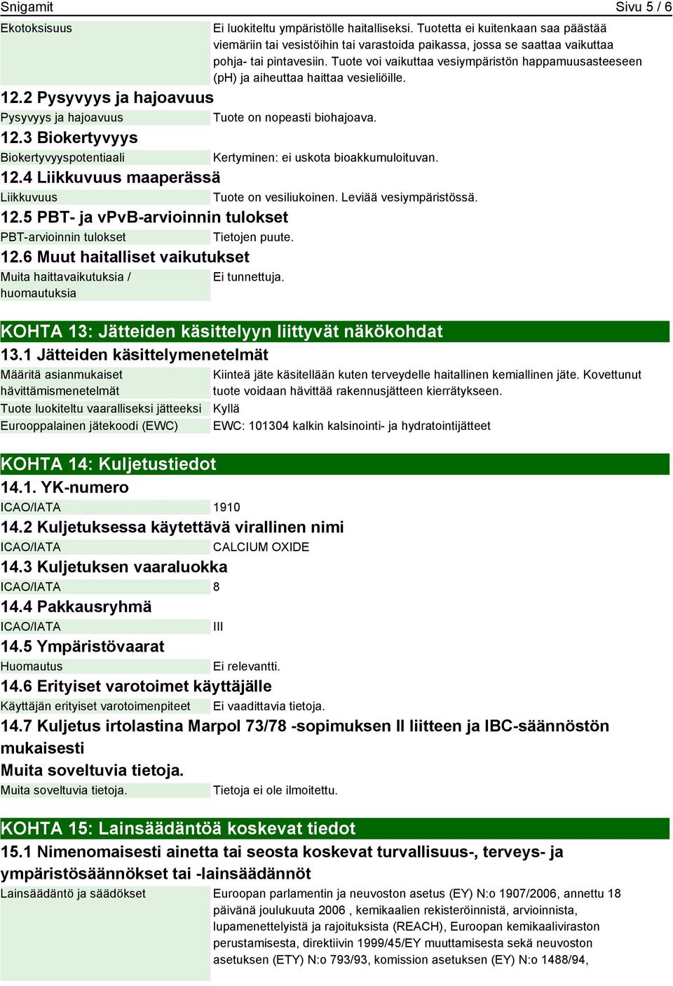 Tuote voi vaikuttaa vesiympäristön happamuusasteeseen (ph) ja aiheuttaa haittaa vesieliöille. 12.2 Pysyvyys ja hajoavuus Pysyvyys ja hajoavuus Tuote on nopeasti biohajoava. 12.3 Biokertyvyys Biokertyvyyspotentiaali Kertyminen: ei uskota bioakkumuloituvan.