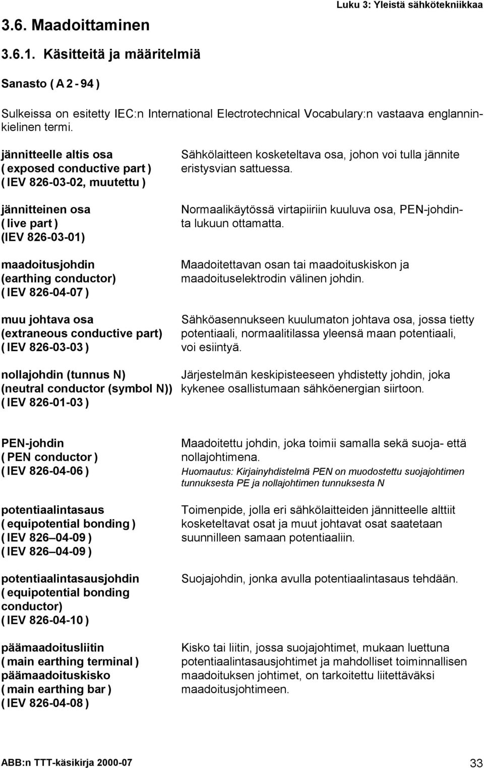 jännitteelle altis osa Sähkölaitteen kosketeltava osa, johon voi tulla jännite ( exposed conductive part ) eristysvian sattuessa.