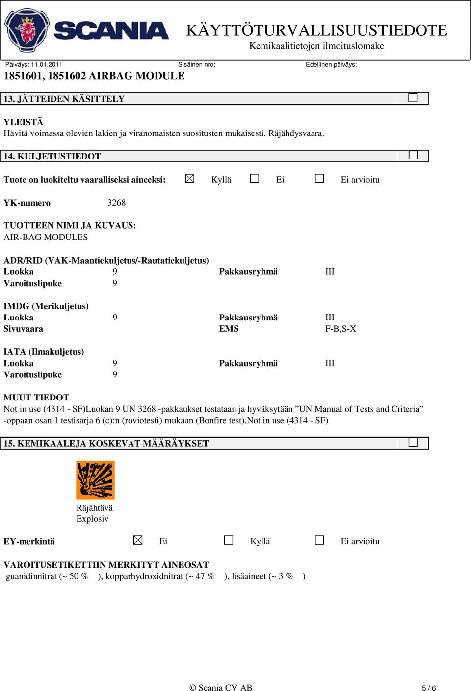 Pakkausryhmä III Varoituslipuke 9 IMDG (Merikuljetus) Luokka 9 Pakkausryhmä III Sivuvaara EMS F-B,S-X IATA (Ilmakuljetus) Luokka 9 Pakkausryhmä III Varoituslipuke 9 MUUT TIEDOT Not in use (4314 -