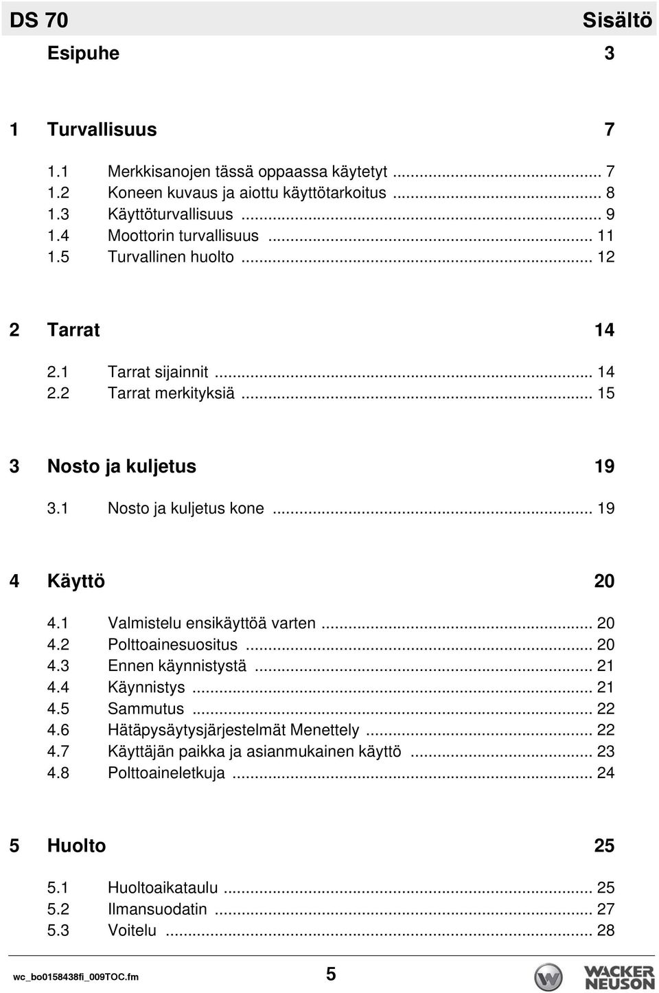 .. 19 4 Käyttö 20 4.1 Valmistelu ensikäyttöä varten... 20 4.2 Polttoainesuositus... 20 4.3 Ennen käynnistystä... 21 4.4 Käynnistys... 21 4.5 Sammutus... 22 4.