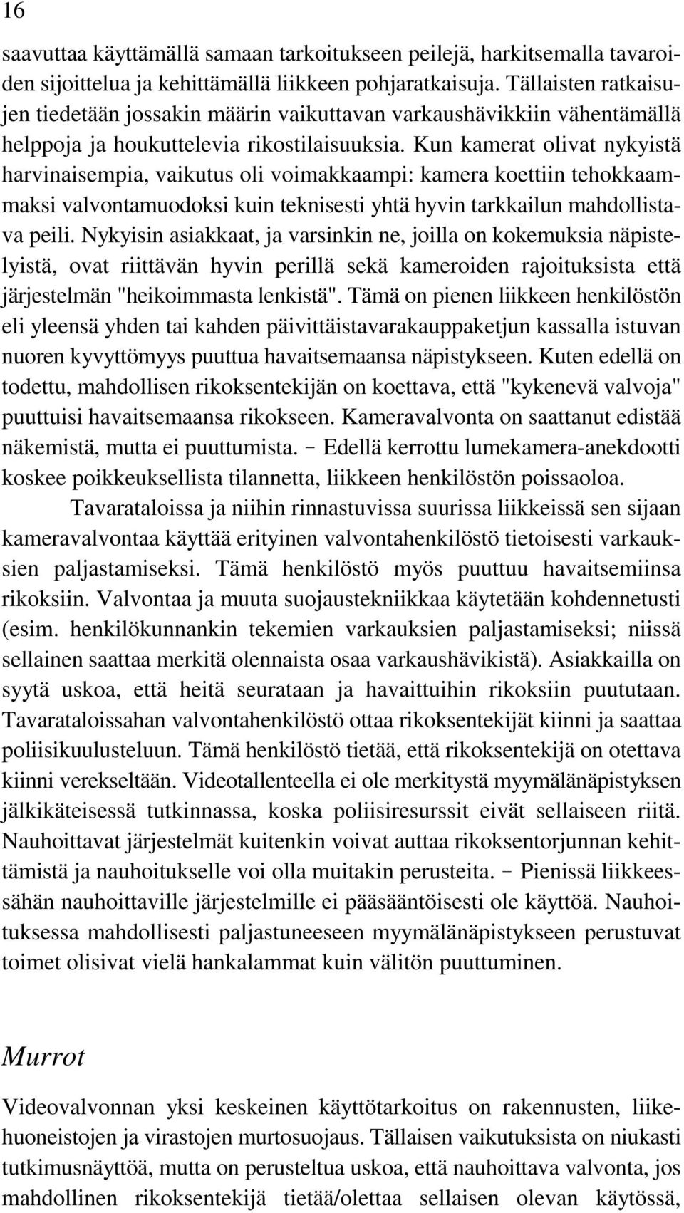 Kun kamerat olivat nykyistä harvinaisempia, vaikutus oli voimakkaampi: kamera koettiin tehokkaammaksi valvontamuodoksi kuin teknisesti yhtä hyvin tarkkailun mahdollistava peili.