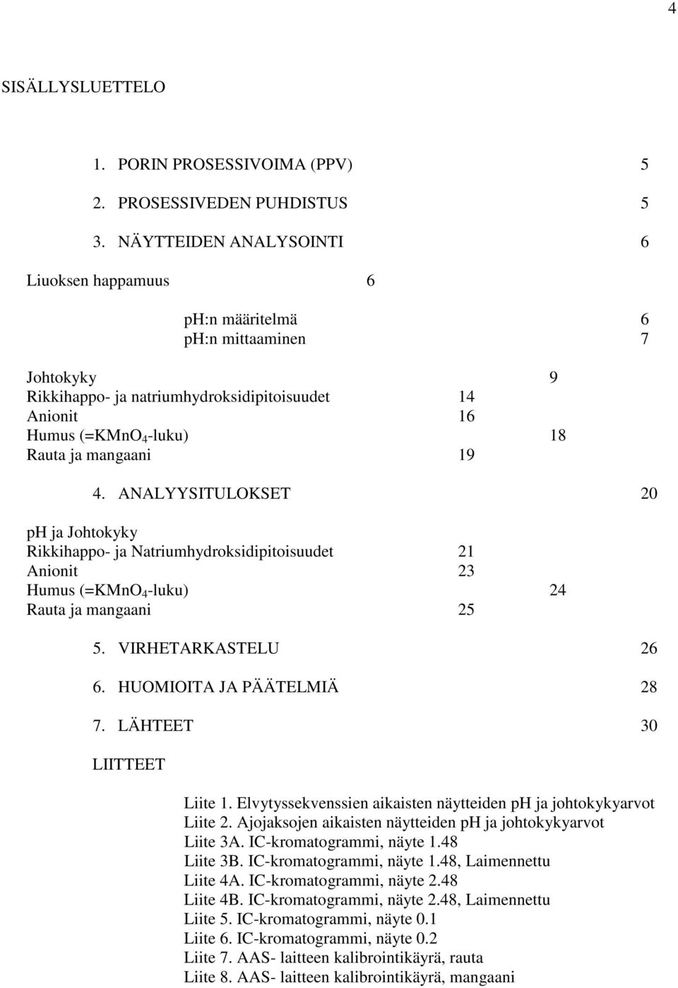 4. ANALYYSITULOKSET 20 ph ja Johtokyky Rikkihappo- ja Natriumhydroksidipitoisuudet 21 Anionit 23 Humus (=KMnO 4 -luku) 24 Rauta ja mangaani 25 5. VIRHETARKASTELU 26 6. HUOMIOITA JA PÄÄTELMIÄ 28 7.