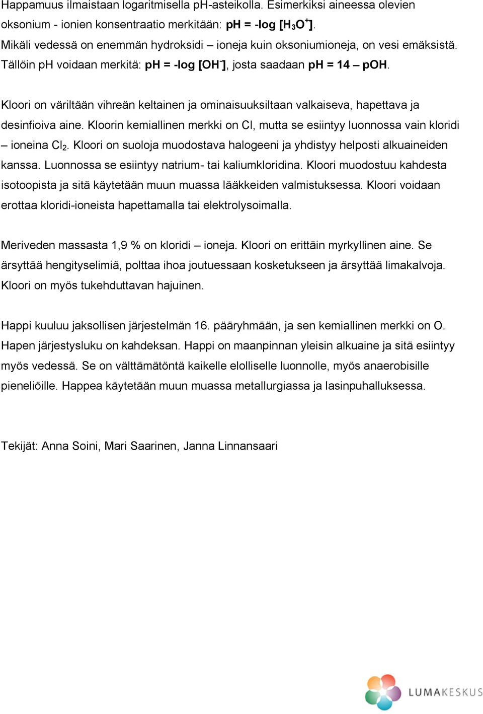 Kloori on väriltään vihreän keltainen ja ominaisuuksiltaan valkaiseva, hapettava ja desinfioiva aine. Kloorin kemiallinen merkki on Cl, mutta se esiintyy luonnossa vain kloridi ioneina Cl 2.