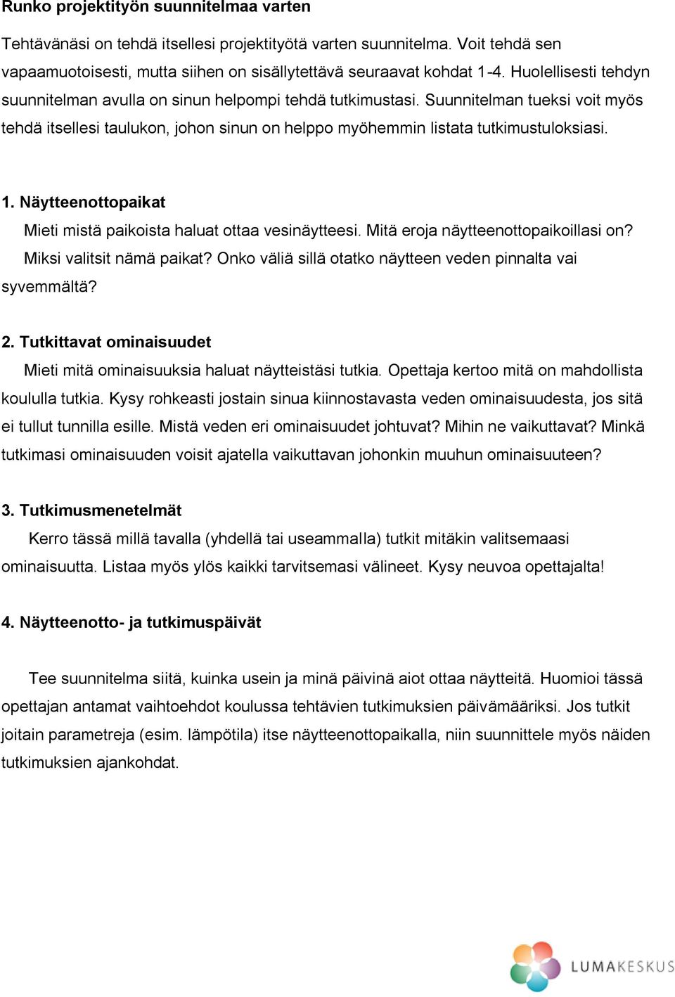 Näytteenottopaikat Mieti mistä paikoista haluat ottaa vesinäytteesi. Mitä eroja näytteenottopaikoillasi on? Miksi valitsit nämä paikat? Onko väliä sillä otatko näytteen veden pinnalta vai syvemmältä?