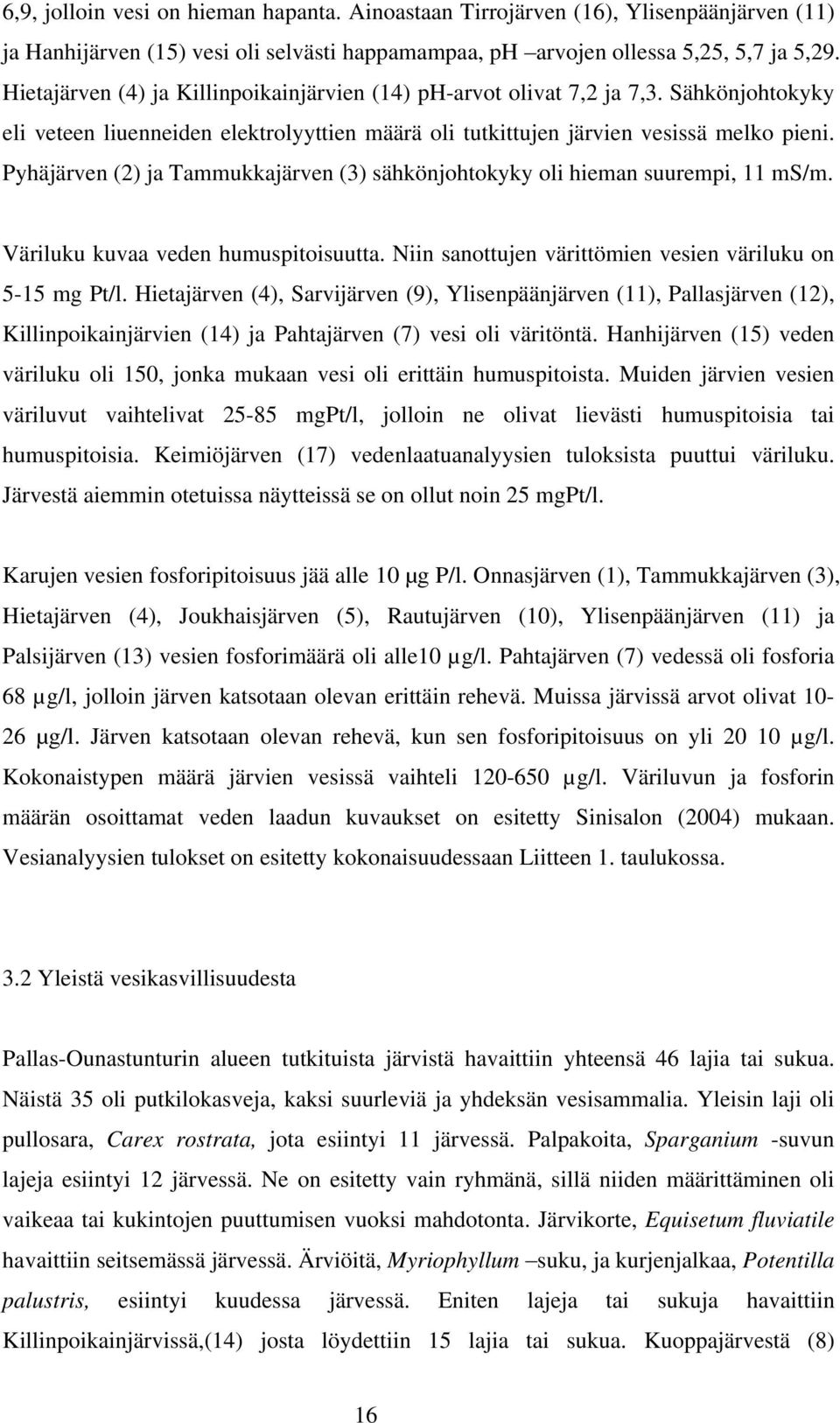 Pyhäjärven (2) ja Tammukkajärven (3) sähkönjohtokyky oli hieman suurempi, 11 ms/m. Väriluku kuvaa veden humuspitoisuutta. Niin sanottujen värittömien vesien väriluku on 5-15 mg Pt/l.