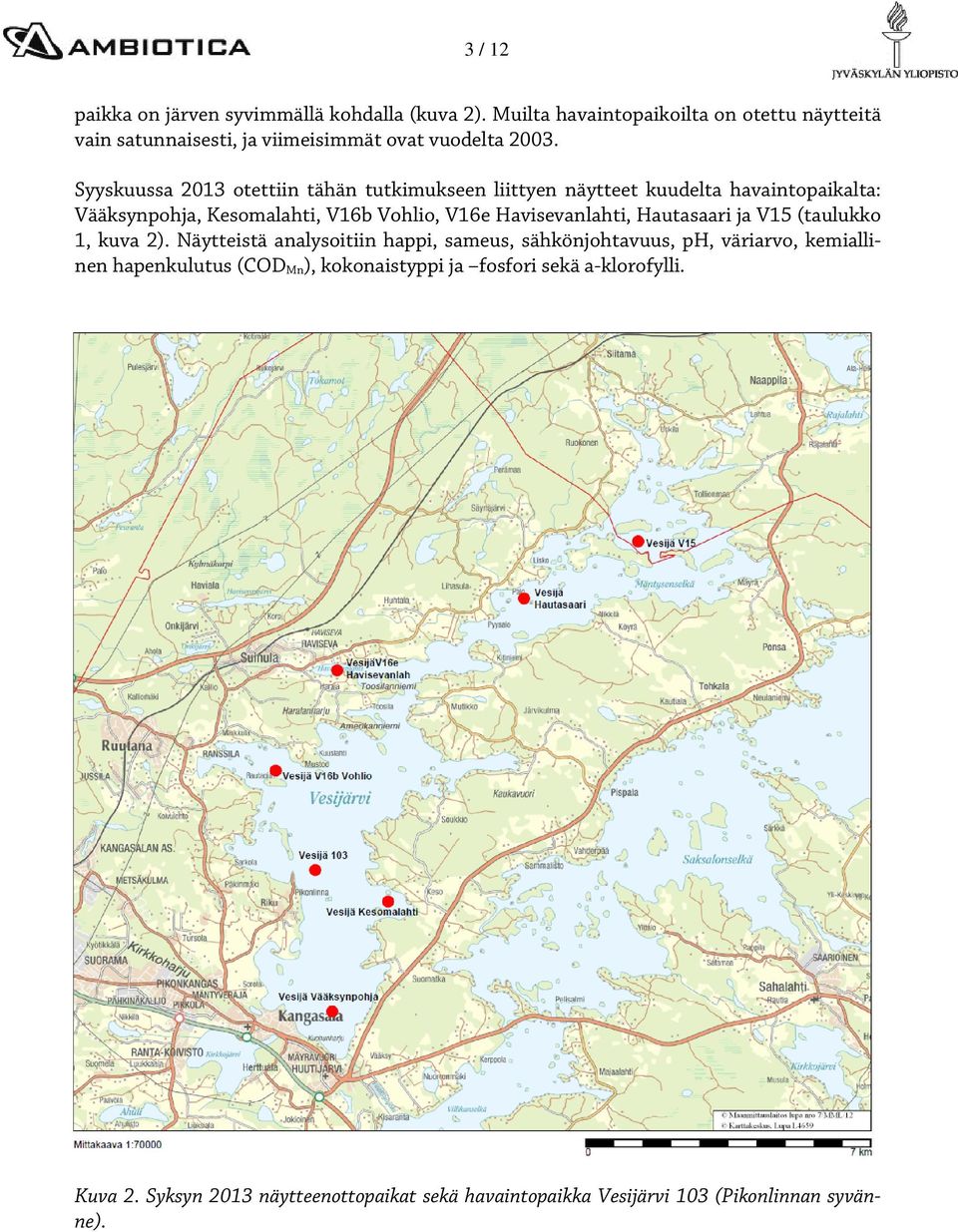 Syyskuussa 213 otettiin tähän tutkimukseen liittyen näytteet kuudelta havaintopaikalta: Vääksynpohja, Kesomalahti, V16b Vohlio, V16e