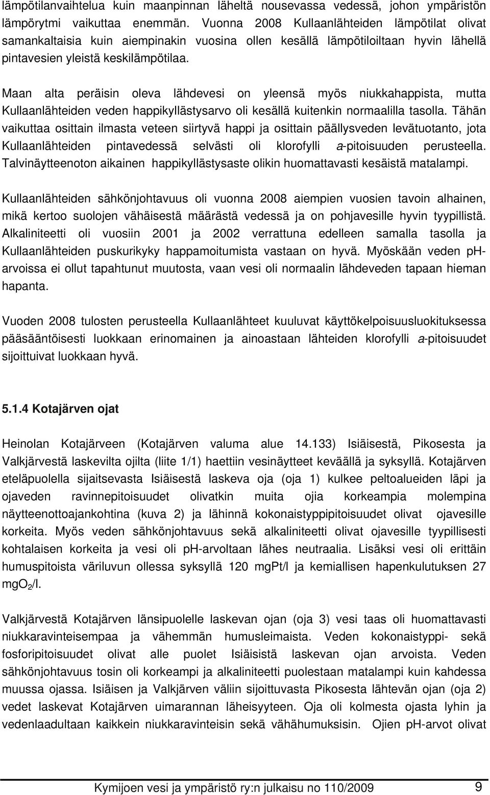 Maan alta peräisin oleva lähdevesi on yleensä myös niukkahappista, mutta Kullaanlähteiden veden happikyllästysarvo oli kesällä kuitenkin normaalilla tasolla.