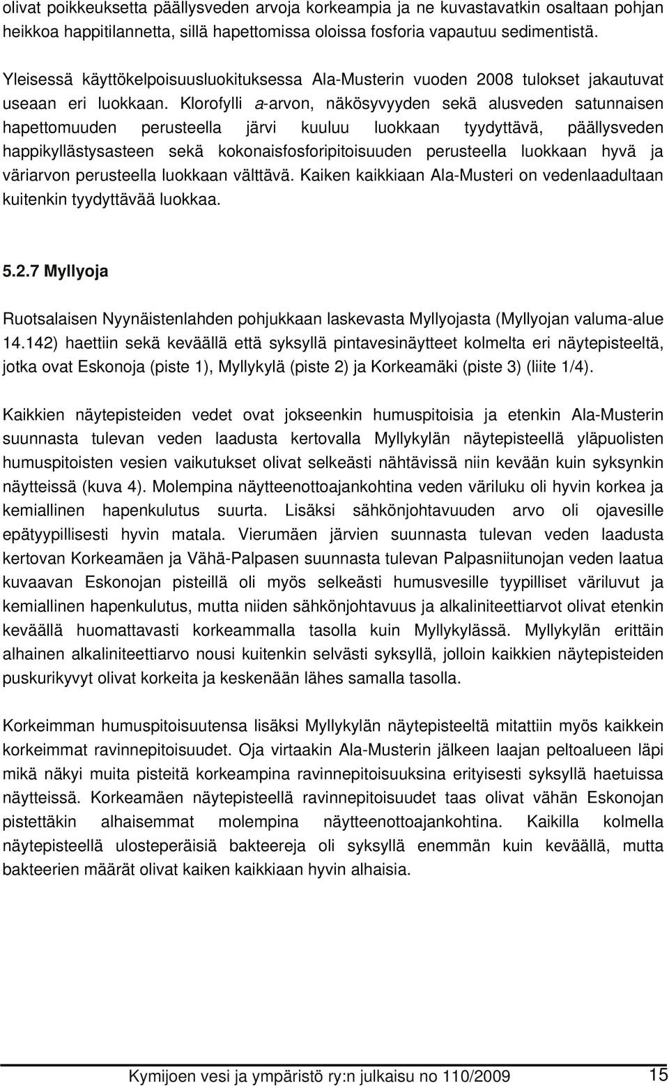 Klorofylli a-arvon, näkösyvyyden sekä alusveden satunnaisen hapettomuuden perusteella järvi kuuluu luokkaan tyydyttävä, päällysveden happikyllästysasteen sekä kokonaisfosforipitoisuuden perusteella