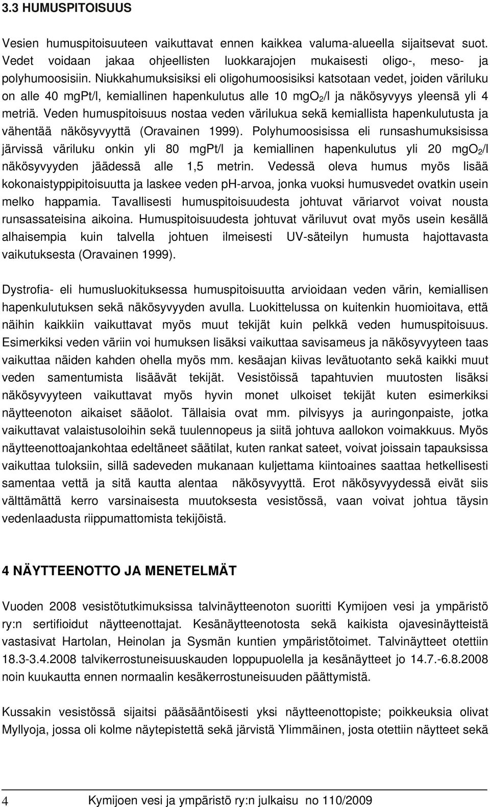 Veden humuspitoisuus nostaa veden värilukua sekä kemiallista hapenkulutusta ja vähentää näkösyvyyttä (Oravainen 1999).