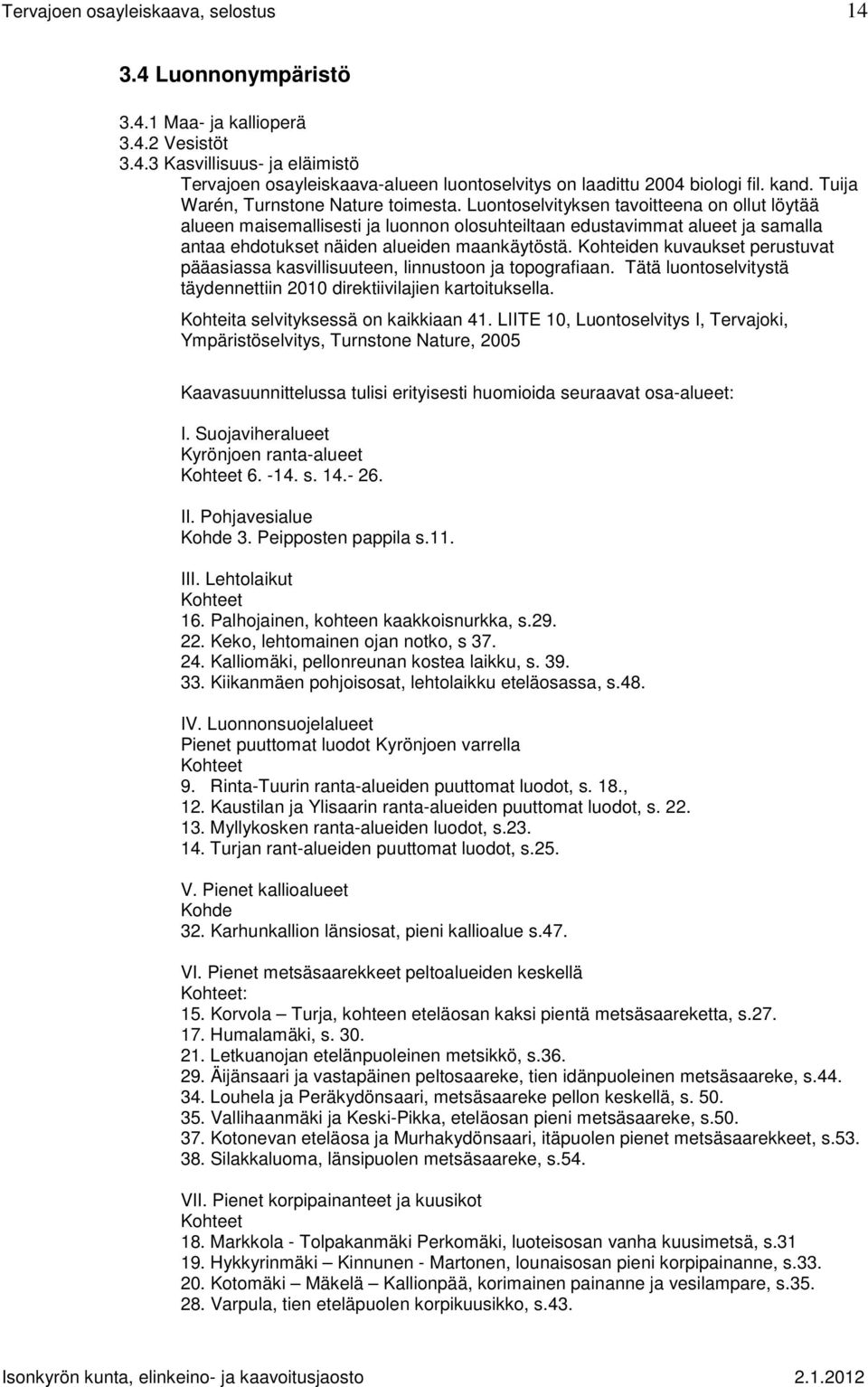 Luontoselvityksen tavoitteena on ollut löytää alueen maisemallisesti ja luonnon olosuhteiltaan edustavimmat alueet ja samalla antaa ehdotukset näiden alueiden maankäytöstä.