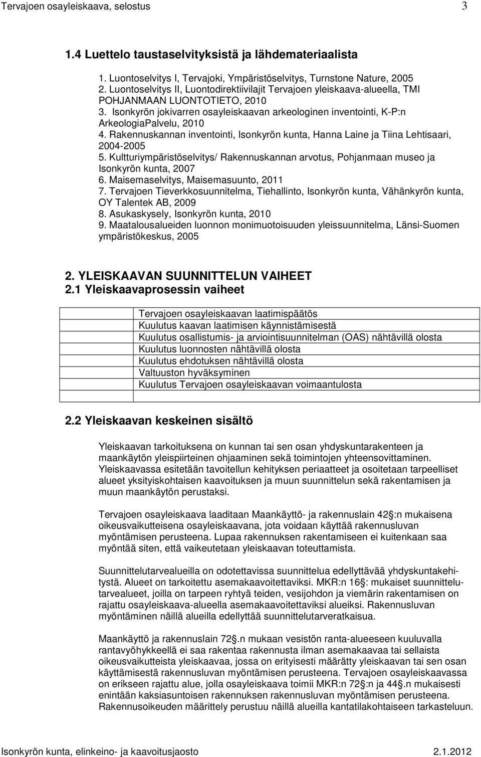 Isonkyrön jokivarren osayleiskaavan arkeologinen inventointi, K-P:n ArkeologiaPalvelu, 2010 4. Rakennuskannan inventointi, Isonkyrön kunta, Hanna Laine ja Tiina Lehtisaari, 2004-2005 5.