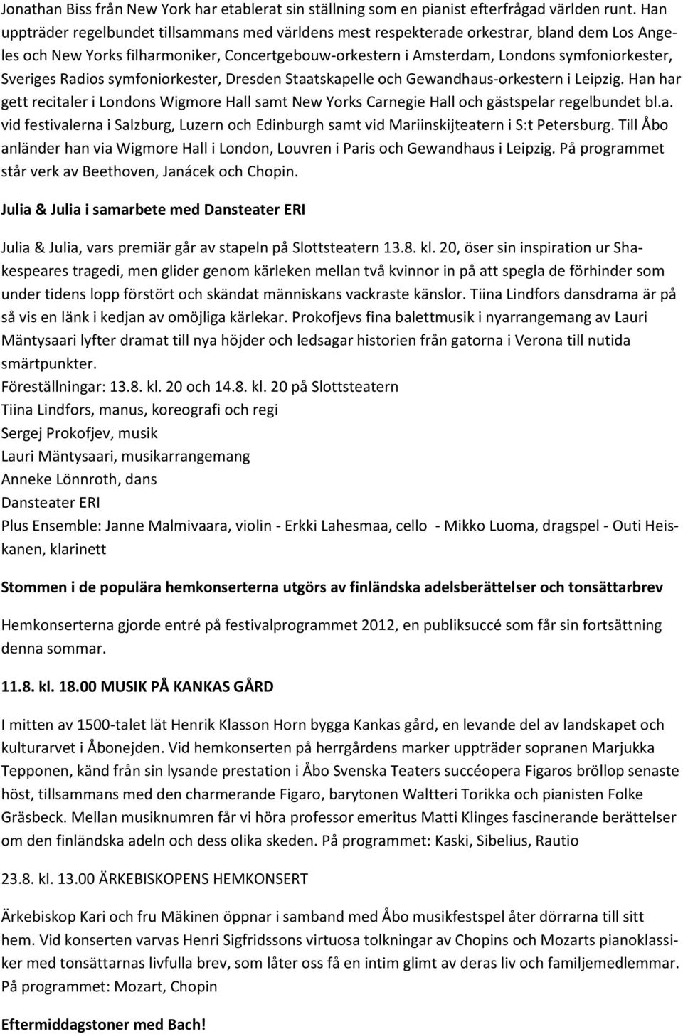 Sveriges Radios symfoniorkester, Dresden Staatskapelle och Gewandhaus-orkestern i Leipzig. Han har gett recitaler i Londons Wigmore Hall samt New Yorks Carnegie Hall och gästspelar regelbundet bl.a. vid festivalerna i Salzburg, Luzern och Edinburgh samt vid Mariinskijteatern i S:t Petersburg.