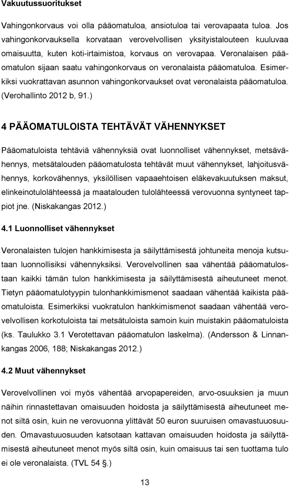 Veronalaisen pääomatulon sijaan saatu vahingonkorvaus on veronalaista pääomatuloa. Esimerkiksi vuokrattavan asunnon vahingonkorvaukset ovat veronalaista pääomatuloa. (Verohallinto 2012 b, 91.