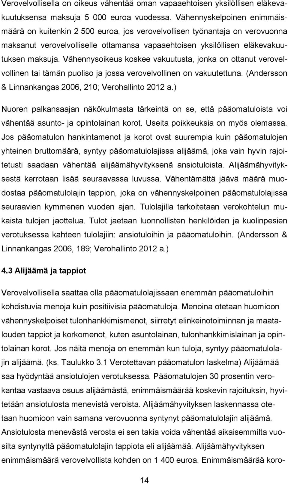 Vähennysoikeus koskee vakuutusta, jonka on ottanut verovelvollinen tai tämän puoliso ja jossa verovelvollinen on vakuutettuna. (Andersson & Linnankangas 2006, 210; Verohallinto 2012 a.