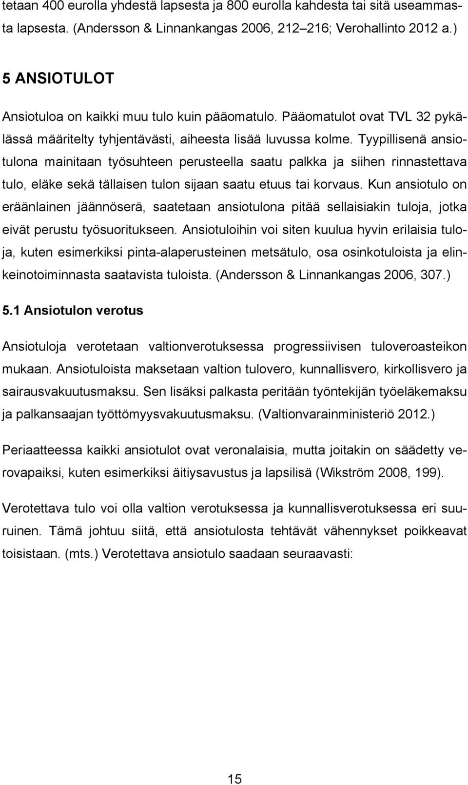 Tyypillisenä ansiotulona mainitaan työsuhteen perusteella saatu palkka ja siihen rinnastettava tulo, eläke sekä tällaisen tulon sijaan saatu etuus tai korvaus.