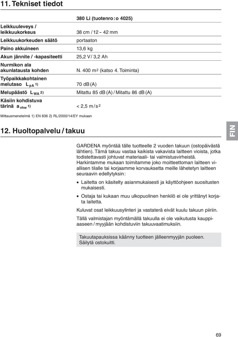 Toiminta) Työpaikkakohtainen melutaso L pa 1) 70 db (A) Melupäästö L WA 2) Mitattu 85 db (A) / Mitattu 86 db (A) Käsiin kohdistuva tärinä a vhw 1) < 2,5 m /s 2 Mittausmenetelmä 1) EN 836 2)