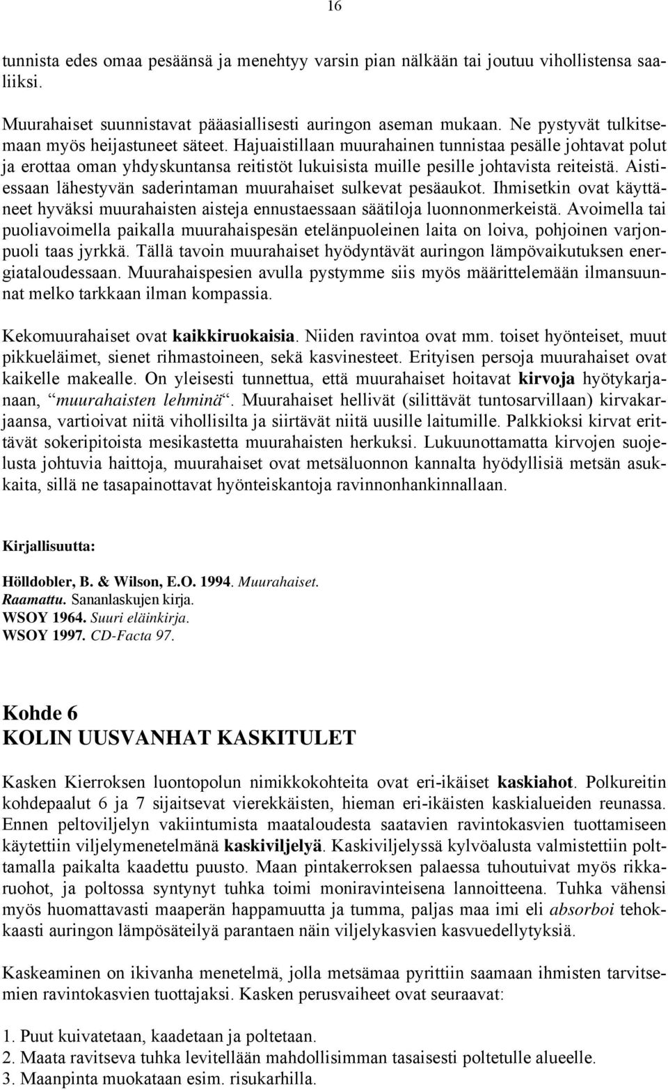 Aistiessaan lähestyvän saderintaman muurahaiset sulkevat pesäaukot. Ihmisetkin ovat käyttäneet hyväksi muurahaisten aisteja ennustaessaan säätiloja luonnonmerkeistä.