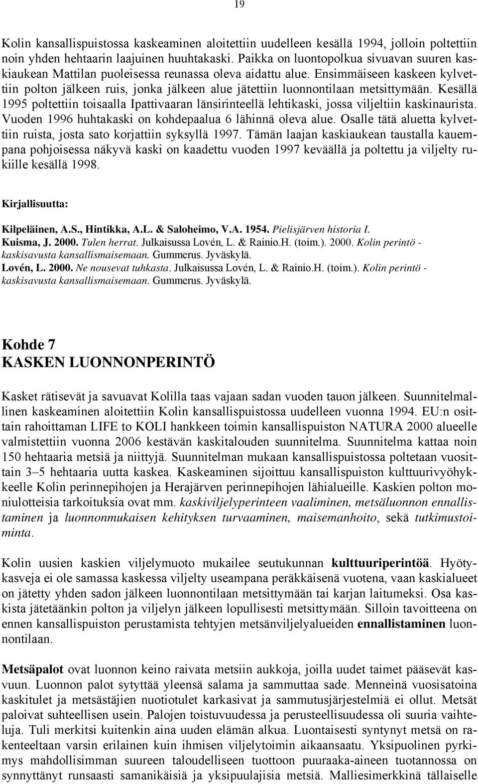 Ensimmäiseen kaskeen kylvettiin polton jälkeen ruis, jonka jälkeen alue jätettiin luonnontilaan metsittymään.