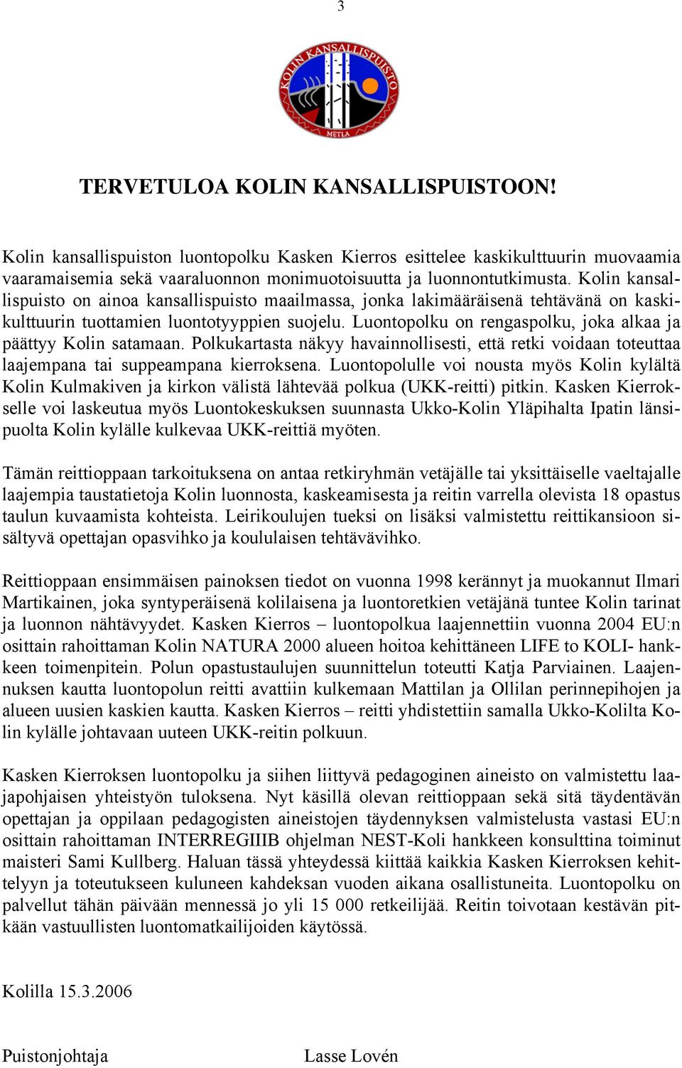 Luontopolku on rengaspolku, joka alkaa ja päättyy Kolin satamaan. Polkukartasta näkyy havainnollisesti, että retki voidaan toteuttaa laajempana tai suppeampana kierroksena.