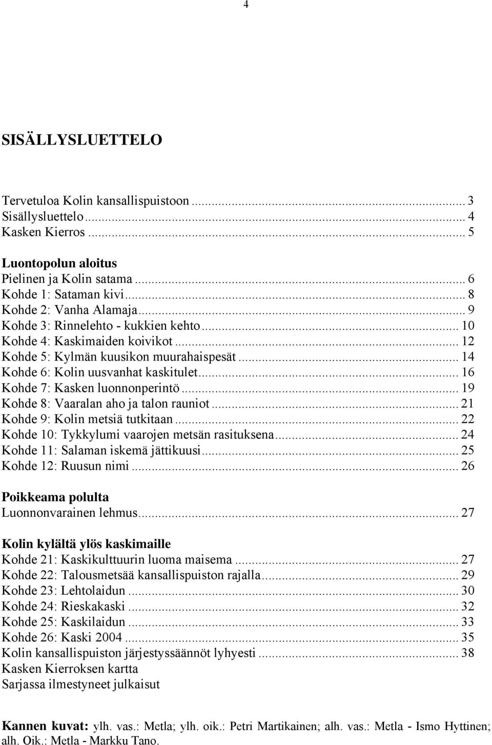 .. 19 Kohde 8: Vaaralan aho ja talon rauniot... 21 Kohde 9: Kolin metsiä tutkitaan... 22 Kohde 10: Tykkylumi vaarojen metsän rasituksena... 24 Kohde 11: Salaman iskemä jättikuusi.