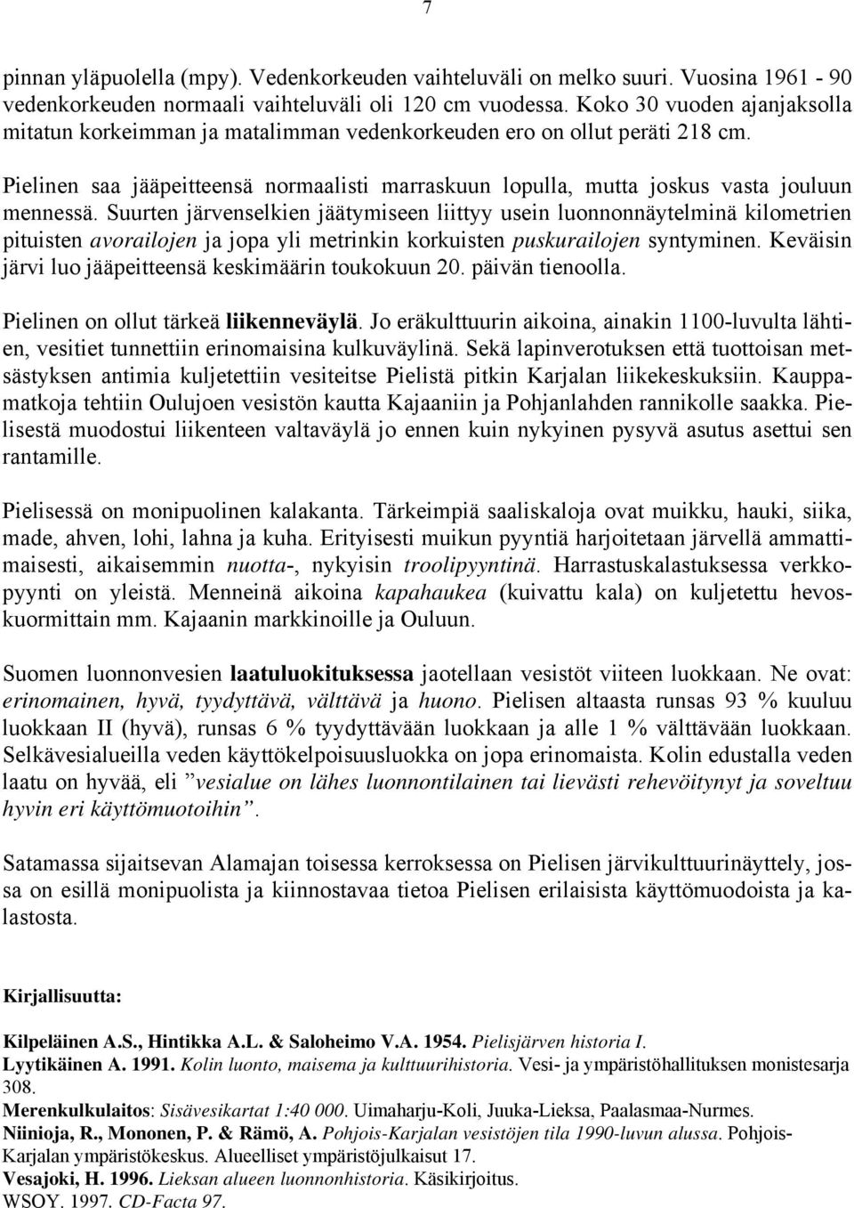 Suurten järvenselkien jäätymiseen liittyy usein luonnonnäytelminä kilometrien pituisten avorailojen ja jopa yli metrinkin korkuisten puskurailojen syntyminen.