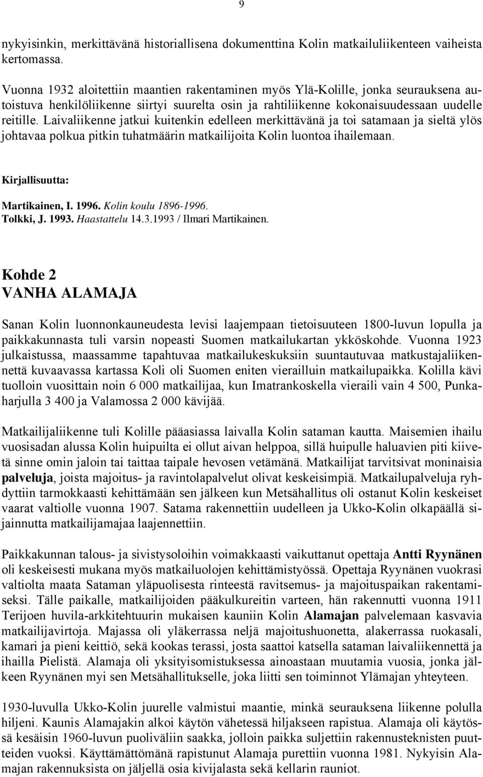 Laivaliikenne jatkui kuitenkin edelleen merkittävänä ja toi satamaan ja sieltä ylös johtavaa polkua pitkin tuhatmäärin matkailijoita Kolin luontoa ihailemaan. Kirjallisuutta: Martikainen, I. 1996.