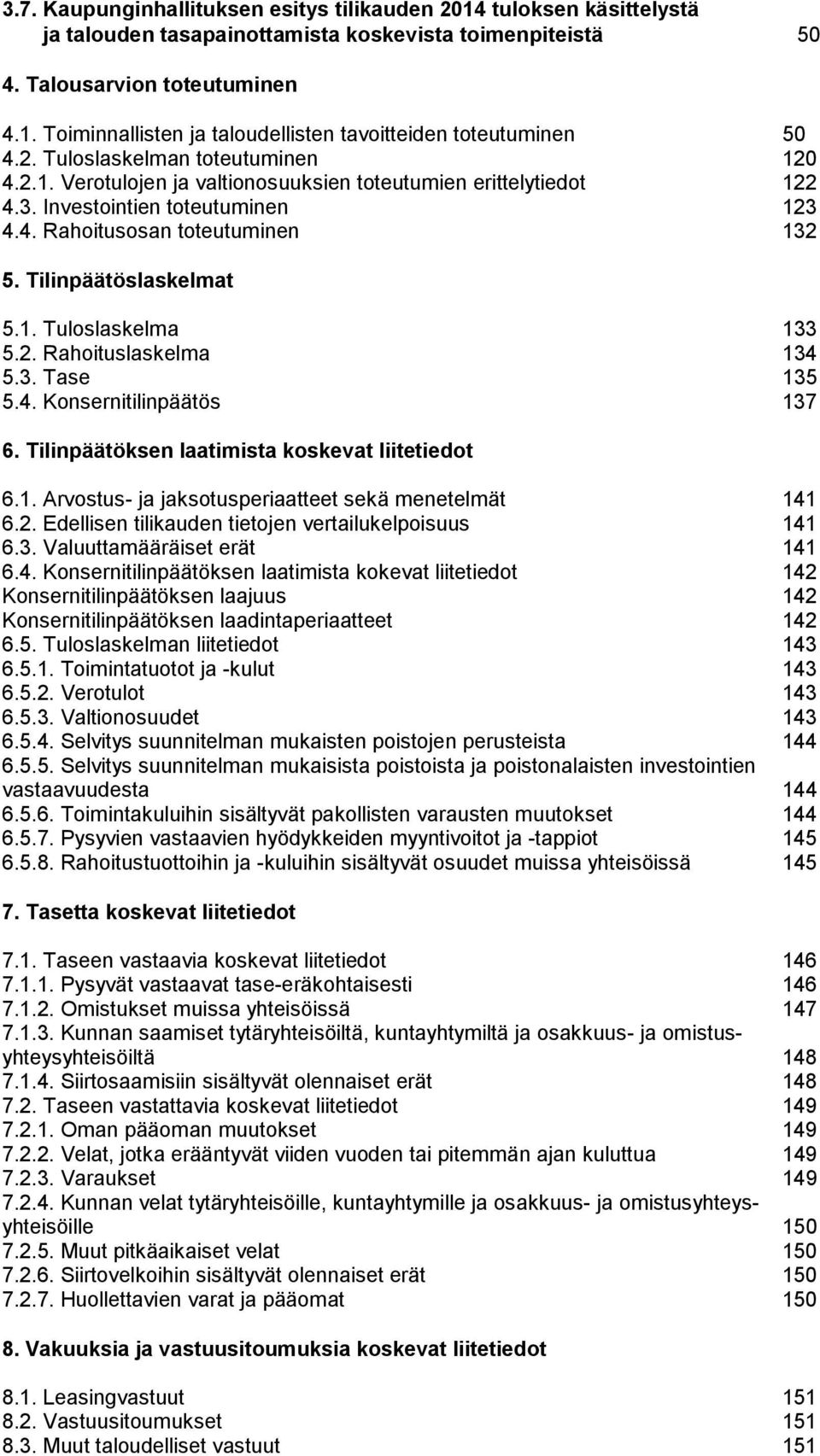 Tilinpäätöslaskelmat 5.1. Tuloslaskelma 133 5.2. Rahoituslaskelma 134 5.3. Tase 135 5.4. Konsernitilinpäätös 137 6. Tilinpäätöksen laatimista koskevat liitetiedot 6.1. Arvostus- ja jaksotusperiaatteet sekä menetelmät 141 6.