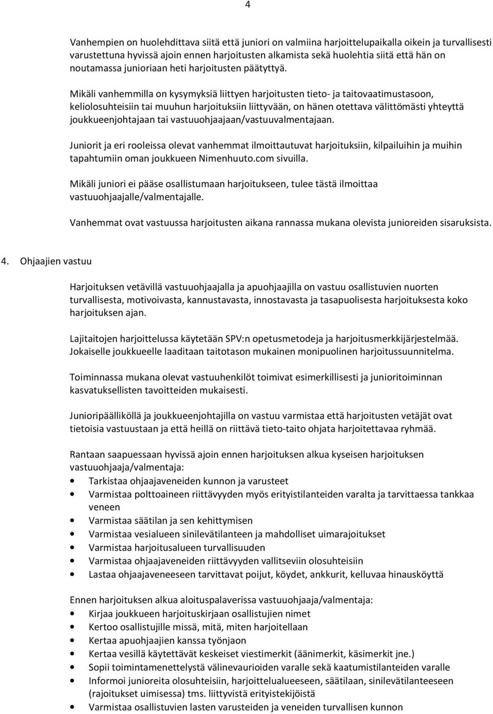 Mikäli vanhemmilla on kysymyksiä liittyen harjoitusten tieto- ja taitovaatimustasoon, keliolosuhteisiin tai muuhun harjoituksiin liittyvään, on hänen otettava välittömästi yhteyttä joukkueenjohtajaan