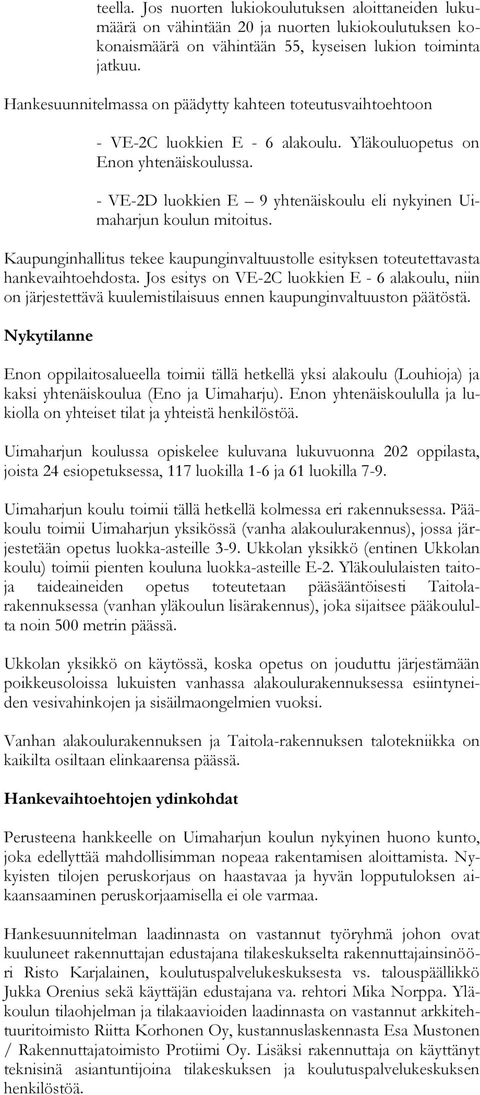 - VE-2D luokkien E 9 yhtenäiskoulu eli nykyinen Uimaharjun koulun mitoitus. Kaupunginhallitus tekee kaupunginvaltuustolle esityksen toteutettavasta hankevaihtoehdosta.