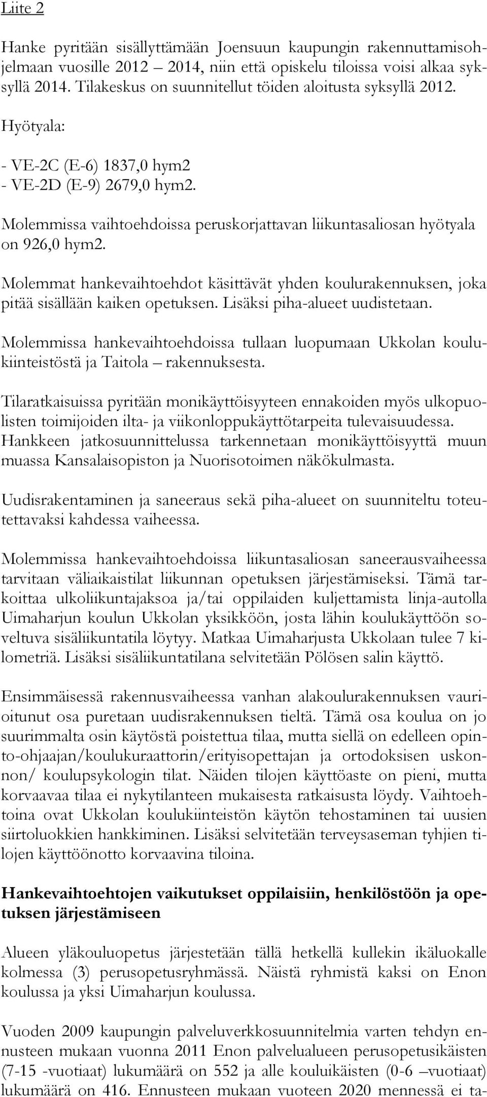 Molemmissa vaihtoehdoissa peruskorjattavan liikuntasaliosan hyötyala on 926,0 hym2. Molemmat hankevaihtoehdot käsittävät yhden koulurakennuksen, joka pitää sisällään kaiken opetuksen.