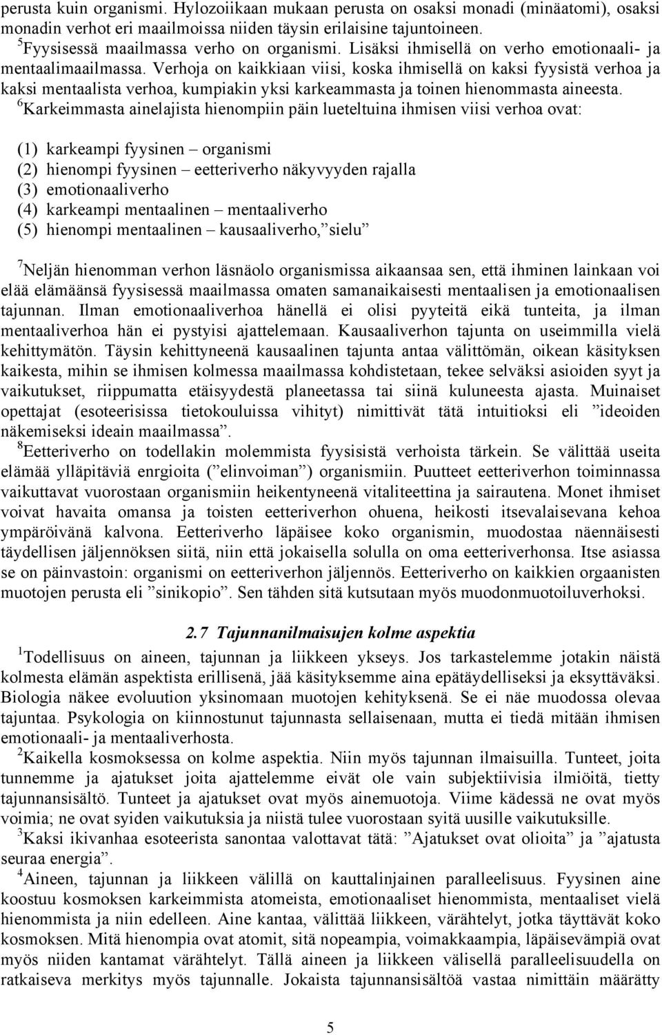 Verhoja on kaikkiaan viisi, koska ihmisellä on kaksi fyysistä verhoa ja kaksi mentaalista verhoa, kumpiakin yksi karkeammasta ja toinen hienommasta aineesta.