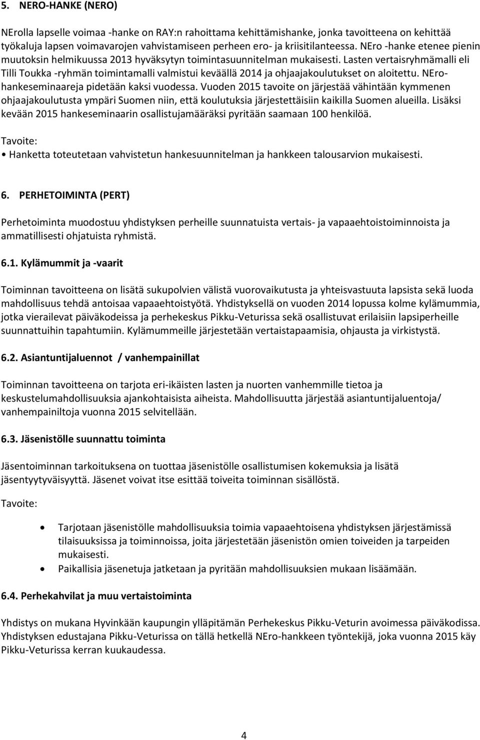 Lasten vertaisryhmämalli eli Tilli Toukka -ryhmän toimintamalli valmistui keväällä 2014 ja ohjaajakoulutukset on aloitettu. NErohankeseminaareja pidetään kaksi vuodessa.