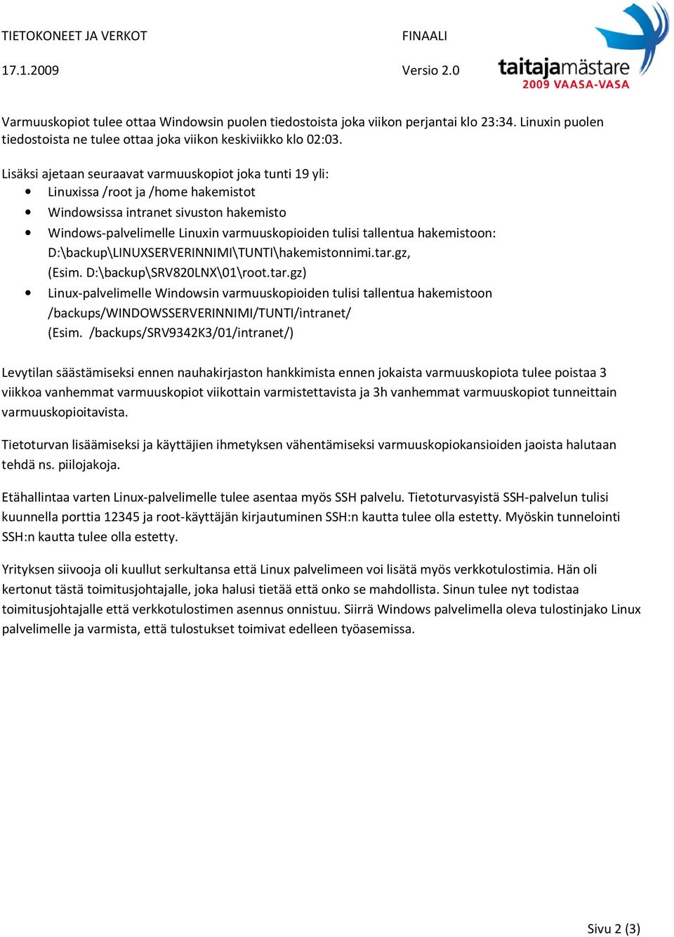 hakemistoon: D:\backup\LINUXSERVERINNIMI\TUNTI\hakemistonnimi.tar.gz, (Esim. D:\backup\SRV820LNX\01\root.tar.gz) Linux-palvelimelle Windowsin varmuuskopioiden tulisi tallentua hakemistoon /backups/windowsserverinnimi/tunti/intranet/ (Esim.