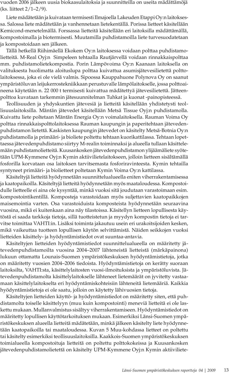 Forssassa lietteitä käsitellään eri laitoksilla mädättämällä, kompostoimalla ja biotermisesti. Muutamilla puhdistamoilla liete turvesuodatetaan ja kompostoidaan sen jälkeen.