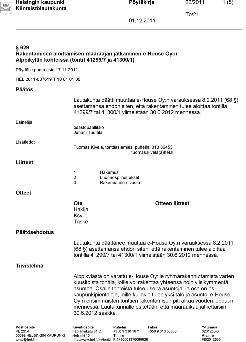 Liitteet 1 Hakemus 2 Luonnospiirustukset 3 Rakennatalo-sivusto Otteet Ote Hakija Ksv Taske Otteen liitteet Päätösehdotus Lautakunta päättänee muuttaa e-house Oy:n varauksessa 8.